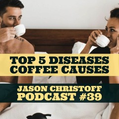 Podcast #39 Jason Christoff - Top 5 Diseases Caused by Coffee and Caffeine