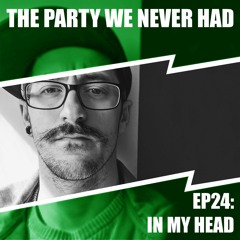 "The Party We Never Had" EP24: "In My Head'"