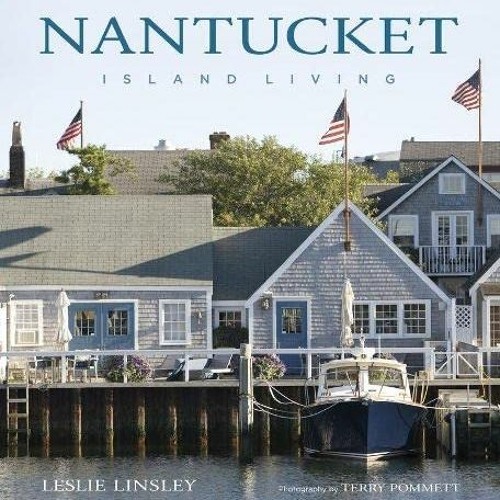 VIEW PDF 📃 Nantucket: Island Living by  Leslie Linsley &  Terry Pommett KINDLE PDF E