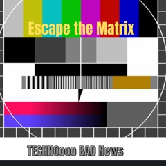 TECHNO BAD NEWS: ESCAPE THE MATRIX