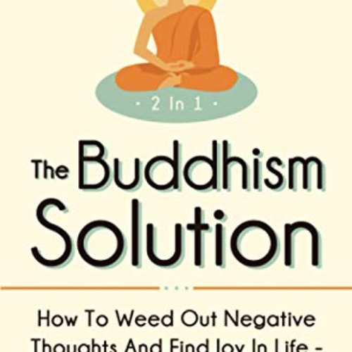 READ PDF √ The Buddhism Solution 2 In 1: How To Weed Out Negative Thoughts And Find J