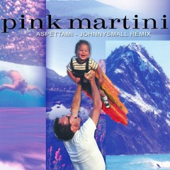 pink martini - aspettami (johnnysmall remix)