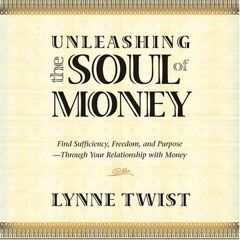[GET] KINDLE PDF EBOOK EPUB Unleashing the Soul of Money by  Lynne Twist 📔