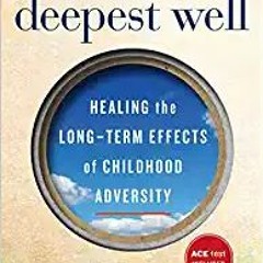 [PDF❤️Download✔️ The Deepest Well: Healing the Long-Term Effects of Childhood Trauma and Adversity F