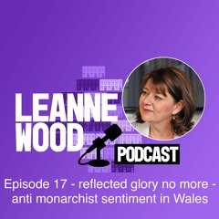 Episode 17 - reflected glory no more - anti monarchist sentiment in Wales