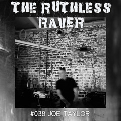 The Ruthless Raver - #038 Joe Taylor