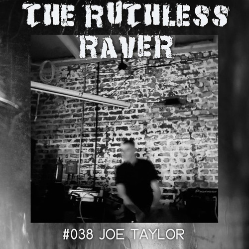 The Ruthless Raver - #038 Joe Taylor