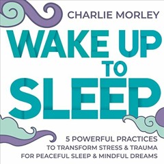READ [EPUB KINDLE PDF EBOOK] Wake Up to Sleep: 5 Powerful Practices to Transform Stress and Trauma f