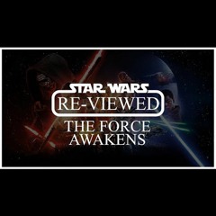 Star Wars Re-Viewed: The Force Awakens