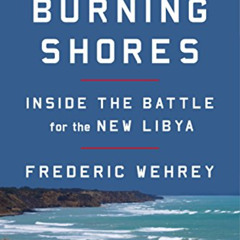 Read KINDLE 📥 The Burning Shores: Inside the Battle for the New Libya by  Frederic M