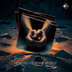 How Do I Forgive Myself