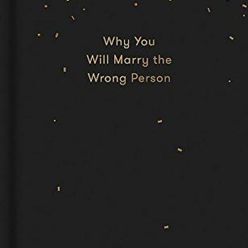 VIEW [EBOOK EPUB KINDLE PDF] Why You Will Marry the Wrong Person: A pessimist’s guide to marriage,