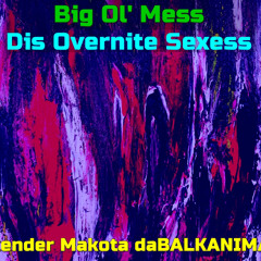 Big Ol' Mess Dis Overnite Sexess - Skender Makota da BALKANIMAL