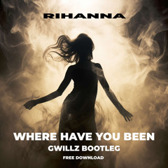 Rihanna - Where Have You Been (Gwillz Bootleg) [FREE DOWNLOAD]