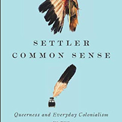 [Access] PDF 📒 Settler Common Sense: Queerness and Everyday Colonialism in the Ameri