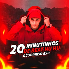 20 MINUTINHOS DE BEAT HU HU (DJ SORRISO BXD)