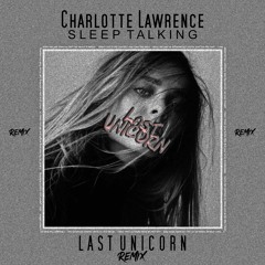Charlotte Lawrence - Sleep Talking (Last Unicorn Remix)