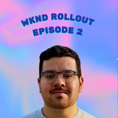 Wknd Rollout: Episode 2