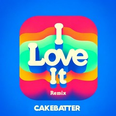 I Love It (CAKEBATTER REMIX)