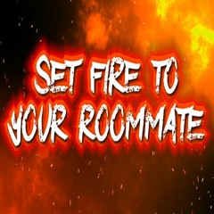 Set Fire To Your Roomate
