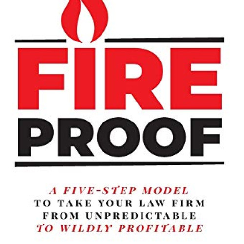 [Read] KINDLE 📩 Fireproof: A Five-Step Model to Take Your Law Firm from Unpredictabl