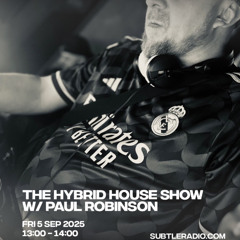 Paul Robinson - The Hybrid House Show - Subtle Radio : 05:09:25