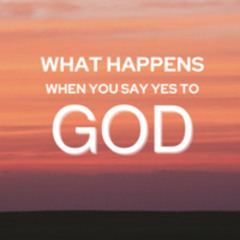 What Happens When You Say Yes to God - 5/5/2024