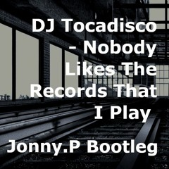 DJ Tocadisco - Nobody Likes The Records That I Play (Jonny.P Bootleg)