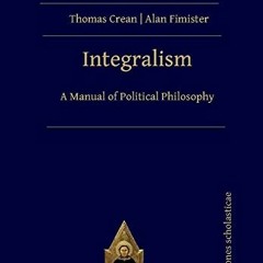 [View] KINDLE PDF EBOOK EPUB Integralism: A Manual of Political Philosophy by  Thomas