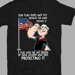 Popeye Our Flag Does Not Fly Because The Wind Moves It T-Shirt