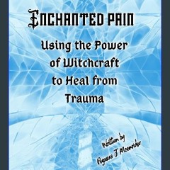 Read eBook [PDF] ❤ Enchanted Pain: Using the Power of Witchcraft to Heal from Trauma Pdf Ebook