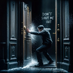 Don't shut me out!!