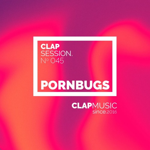 Clap Sessions 045 - Pornbugs