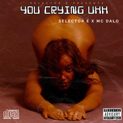 YOU CRYING UHH SELECTOR E X MC DALO