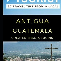 ACCESS PDF 📩 Greater Than a Tourist – Antigua Guatemala: 50 Travel Tips from a Local