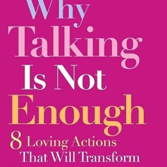 free read✔ Why Talking Is Not Enough: Eight Loving Actions That Will Transform Your