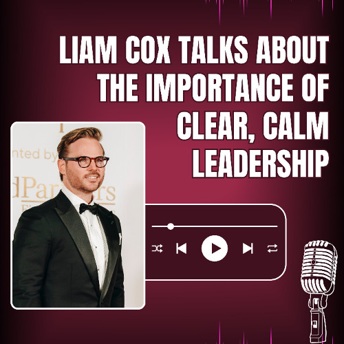 Liam Cox Talks About the Importance of Clear, Calm Leadership