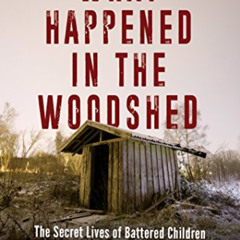 [Read] EBOOK ✏️ What Happened in the Woodshed: The Secret Lives of Battered Children