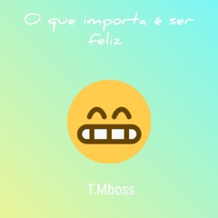 O Que Importa É Ser Feliz-T.Mboss