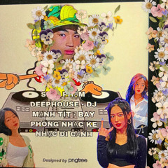 SIÊU PHẨM DEEPHOUSE - DJ MẠNH TÍT - BAY PHÒNG NHẠC KE NHẠC ĐI CẢNH