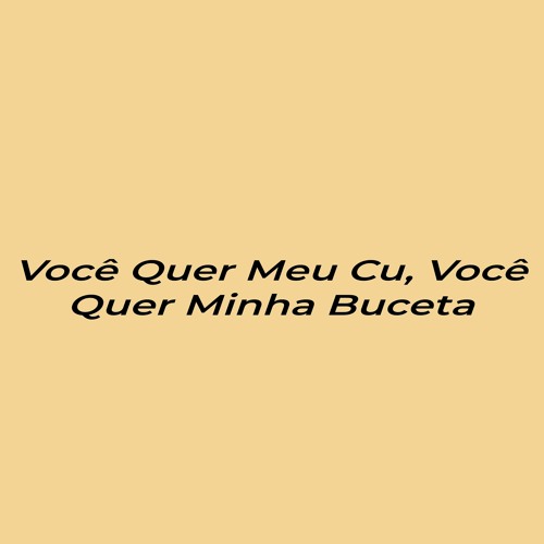 Voce Quer Meu Cu, Voce Quer Minha Buceta