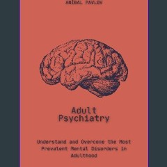 [Ebook] 🌟 Adult Psychiatry: Understand and Overcome the Most Prevalent Mental Disorders in Adultho