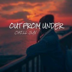 OUT FROM UNDER (CHILL SAX)