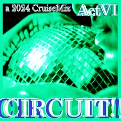 CIRCUIT! Act VI   🪩🪩🪩🪩🪩🪩                       a 2024 CruiseMix