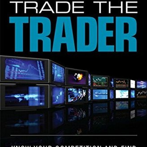 Stream View PDF Trade the Trader Know Your Competition and Find Your