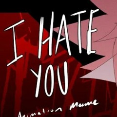 I HATE YOU  animation meme