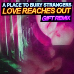 A Place To Bury Strangers - Love Reaches Out (GIFT Remix)