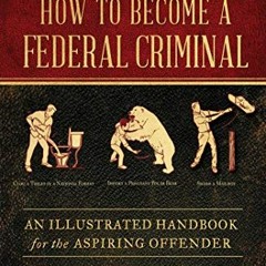 Access PDF √ How to Become a Federal Criminal: An Illustrated Handbook for the Aspiri