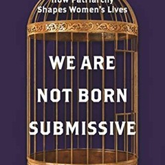 [ACCESS] EPUB 🖋️ We Are Not Born Submissive: How Patriarchy Shapes Women's Lives by