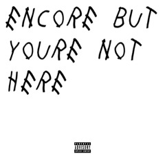 Encore, but youre not here. (Full mixtape)